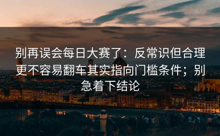 别再误会每日大赛了：反常识但合理更不容易翻车其实指向门槛条件；别急着下结论