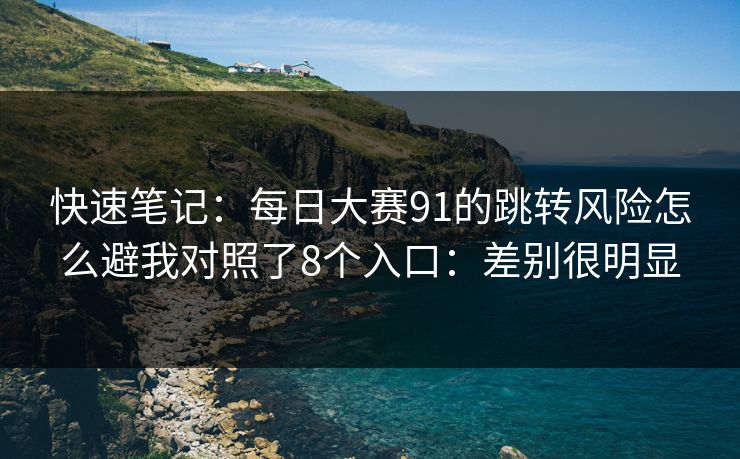 快速笔记：每日大赛91的跳转风险怎么避我对照了8个入口：差别很明显