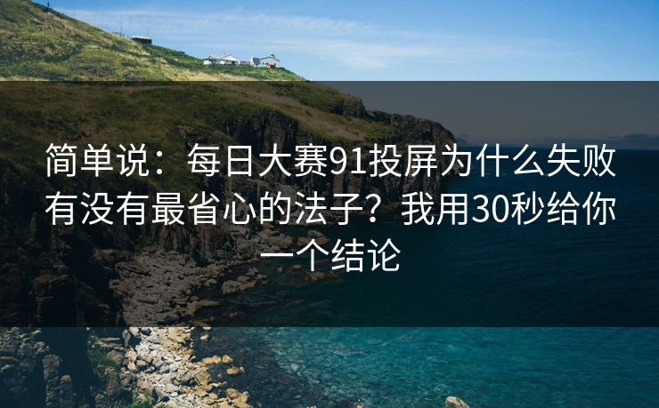 简单说：每日大赛91投屏为什么失败有没有最省心的法子？我用30秒给你一个结论
